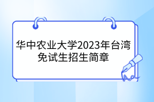 華中農(nóng)業(yè)大學(xué)2023年臺(tái)灣免試生招生簡(jiǎn)章