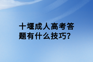 十堰成人高考答題有什么技巧？