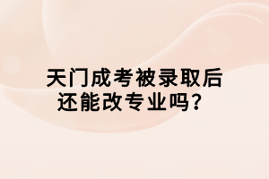 天門成考被錄取后還能改專業(yè)嗎？