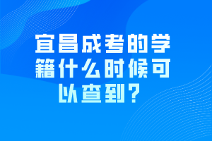 宜昌成考的學(xué)籍什么時候可以查到？