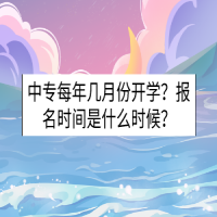 中專每年幾月份開學(xué)？報(bào)名時(shí)間是什么時(shí)候？