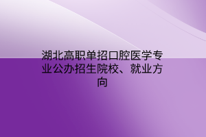 湖北高職單招口腔醫(yī)學(xué)專業(yè)公辦招生院校、就業(yè)方向