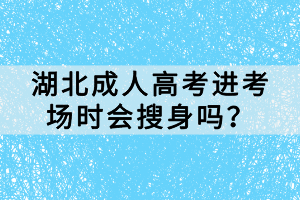 湖北成人高考進(jìn)考場時會搜身嗎？