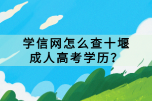 學(xué)信網(wǎng)怎么查十堰成人高考學(xué)歷？