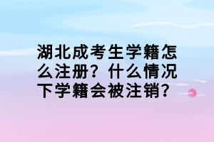 湖北成考生學(xué)籍怎么注冊？什么情況下學(xué)籍會被注銷？