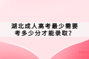 湖北成人高考最少需要考多少分才能錄?。?></a></div>
								<div   id=