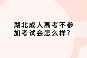湖北成人高考不參加考試會(huì)怎么樣？