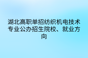 湖北高職單招紡織機電技術(shù)專業(yè)公辦招生院校、就業(yè)方向