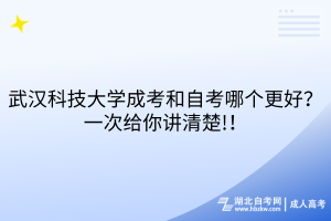 武漢科技大學(xué)成考和自考哪個(gè)更好？一次給你講清楚!！
