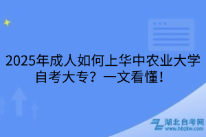 2025年成人如何上華中農(nóng)業(yè)大學(xué)自考大專(zhuān)？一文看懂！