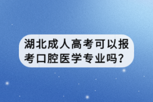 湖北成人高考可以報考口腔醫(yī)學專業(yè)嗎？
