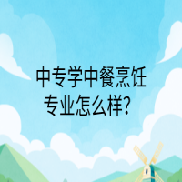 中專學(xué)中餐烹飪專業(yè)怎么樣？