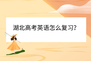 湖北高考英語怎么復(fù)習(xí)？