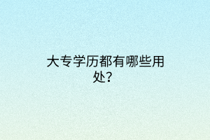 大專學(xué)歷都有哪些用處？