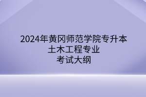 2024年黃岡師范學(xué)院專升本土木工程專業(yè)《建筑材料與檢測》考試大綱