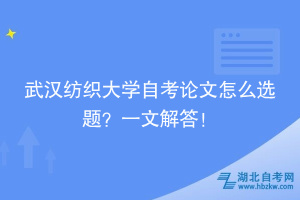 武漢紡織大學(xué)自考論文怎么選題？一文解答！