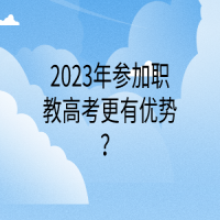 2023年參加職教高考更有優(yōu)勢？