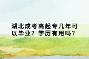 湖北成考高起專幾年可以畢業(yè)？學(xué)歷有用嗎？
