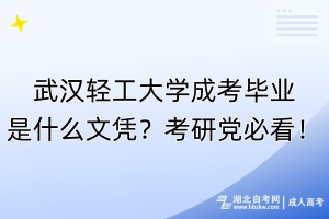 武漢輕工大學(xué)成考畢業(yè)是什么文憑？考研黨必看！