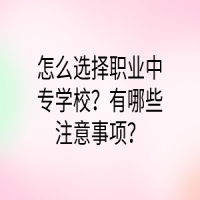 怎么選擇職業(yè)中專(zhuān)學(xué)校？有哪些注意事項(xiàng)？