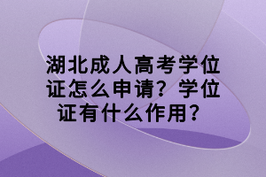 湖北成人高考學(xué)位證怎么申請(qǐng)？學(xué)位證有什么作用？