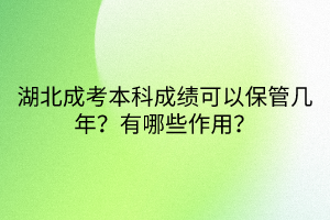 湖北成考本科成績可以保管幾年？有哪些作用？