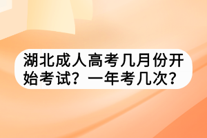 湖北成人高考幾月份開(kāi)始考試？一年考幾次？