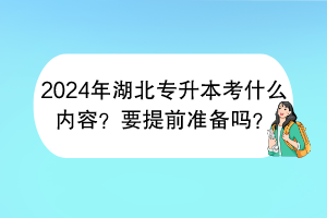 2024年湖北專升本考什么內(nèi)容？要提前準(zhǔn)備嗎？