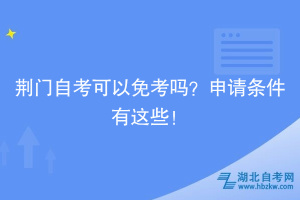 荊門自考可以免考嗎？申請條件有這些！