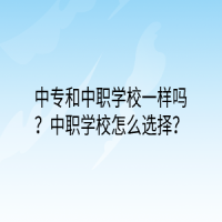 中專和中職學(xué)校一樣嗎？中職學(xué)校怎么選擇？