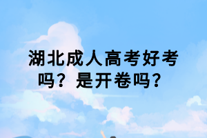 湖北成人高考好考嗎？是開(kāi)卷嗎？