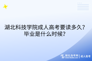 湖北科技學(xué)院成人高考要讀多久？畢業(yè)是什么時(shí)候？