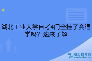 湖北工業(yè)大學(xué)自考4門全掛了會退學(xué)嗎？速來了解