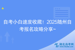 自考小白速度收藏！2025隨州自考報(bào)名攻略分享~