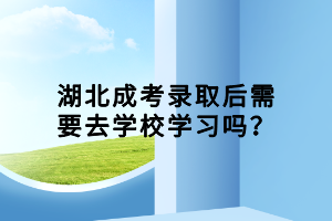 湖北成考錄取后需要去學(xué)校學(xué)習(xí)嗎？
