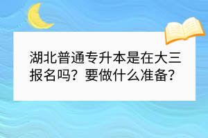 湖北普通專升本是在大三報名嗎？要做什么準備？