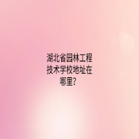 湖北省園林工程技術(shù)學(xué)校地址在哪里？