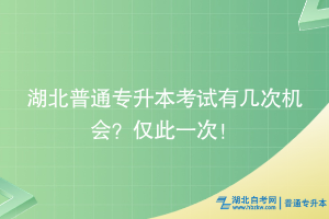 湖北普通專升本考試有幾次機(jī)會？僅此一次！