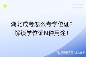 湖北成考怎么考學(xué)位證？解鎖學(xué)位證N種用途！