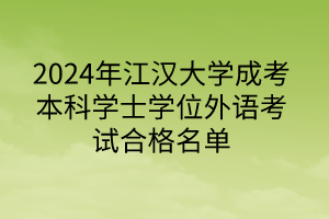 2024年江漢大學(xué)成考本科學(xué)士學(xué)位外語考試合格名單