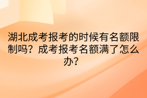 湖北成考報考的時候有名額限制嗎？成考報考名額滿了怎么辦？