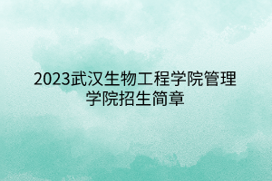 2023武漢生物工程學院管理學院招生簡章