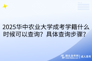 2025華中農(nóng)業(yè)大學(xué)成考學(xué)籍什么時候可以查詢？具體查詢步驟？