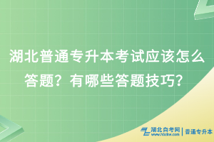 湖北普通專(zhuān)升本考試應(yīng)該怎么答題？有哪些答題技巧？