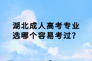 湖北成人高考專業(yè)選哪個(gè)容易考過(guò)？