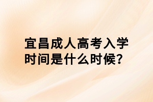 宜昌成人高考入學時間是什么時候？