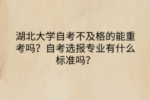 湖北大學(xué)自考不及格的能重考嗎？自考選報(bào)專業(yè)有什么標(biāo)準(zhǔn)嗎？