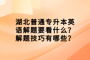 湖北普通專升本英語解題要看什么？解題技巧有哪些？