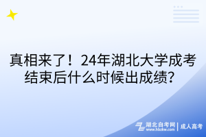 真相來了！24年湖北大學(xué)成考結(jié)束后什么時候出成績？