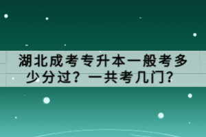 湖北成考專升本一般考多少分過？一共考幾門？